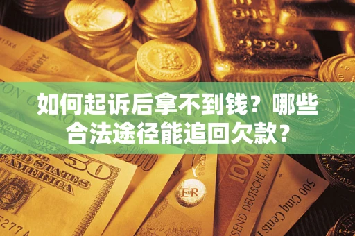 济南如何起诉后拿不到钱？哪些合法途径能追回欠款？