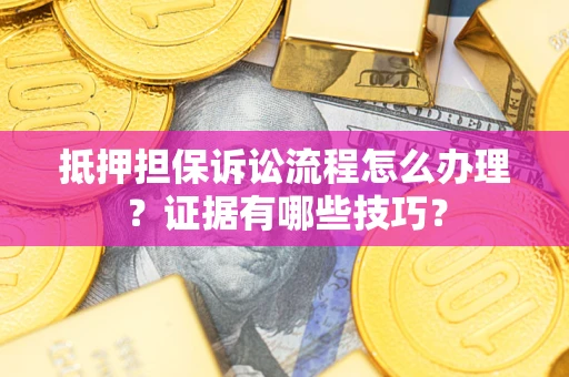 济南抵押担保诉讼流程怎么办理？证据有哪些技巧？