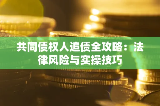 济南共同债权人追债全攻略：法律风险与实操技巧