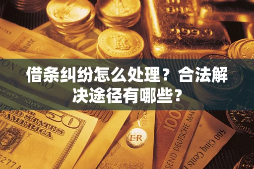 济南借条纠纷怎么处理？合法解决途径有哪些？