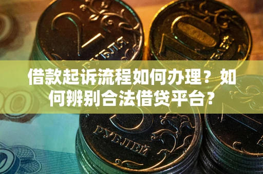 济南借款起诉流程如何办理？如何辨别合法借贷平台？