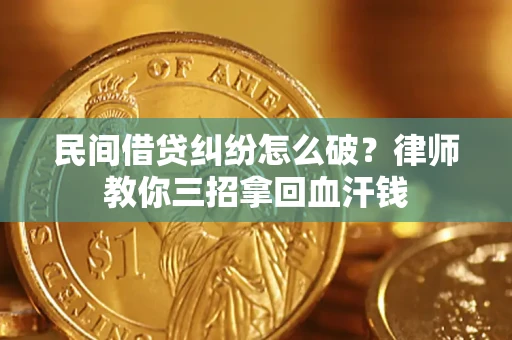 济南民间借贷纠纷怎么破？律师教你三招拿回血汗钱