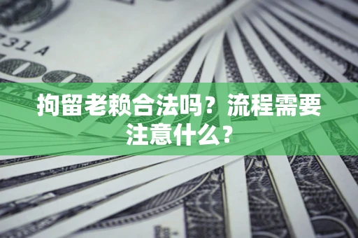 济南拘留老赖合法吗？流程需要注意什么？