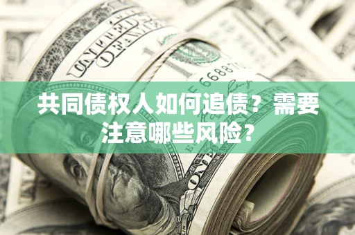 济南共同债权人如何追债？需要注意哪些风险？
