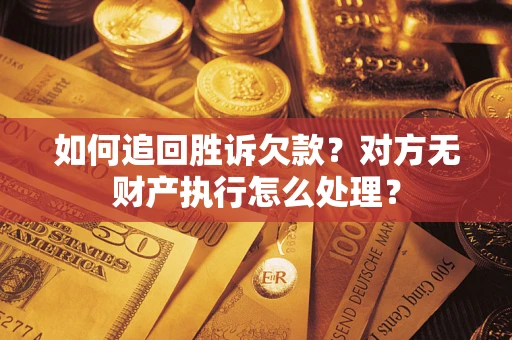 济南如何追回胜诉欠款？对方无财产执行怎么处理？