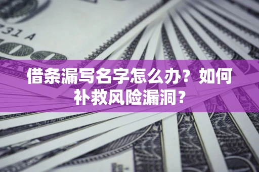 济南借条漏写名字怎么办？如何补救风险漏洞？