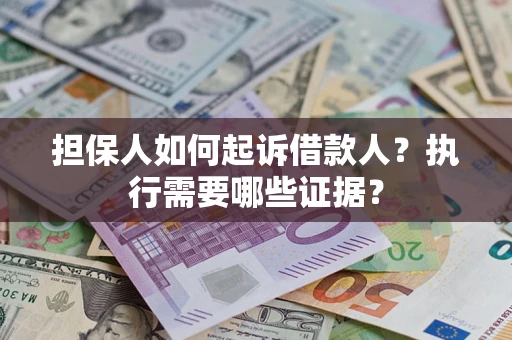 济南担保人如何起诉借款人？执行需要哪些证据？