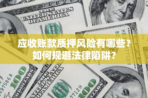 济南应收账款质押风险有哪些？如何规避法律陷阱？