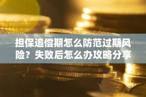 济南担保追偿期怎么防范过期风险？失败后怎么办攻略分享