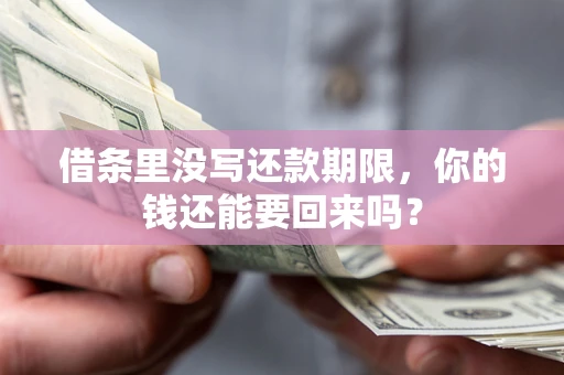 济南借条里没写还款期限，你的钱还能要回来吗？