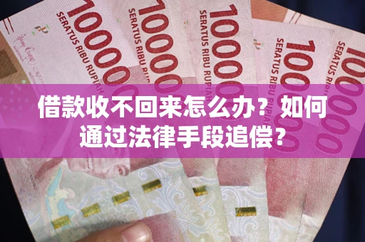 济南借款收不回来怎么办？如何通过法律手段追偿？