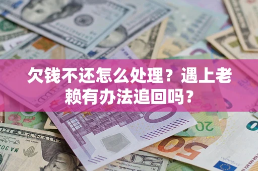 济南欠钱不还怎么处理？遇上老赖有办法追回吗？