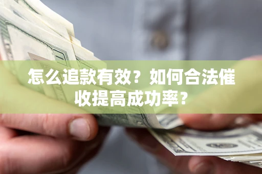 济南怎么追款有效？如何合法催收提高成功率？