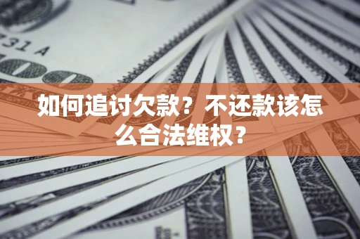 济南如何追讨欠款？不还款该怎么合法维权？