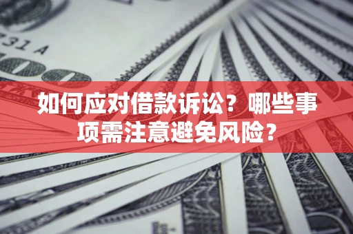 济南如何应对借款诉讼？哪些事项需注意避免风险？
