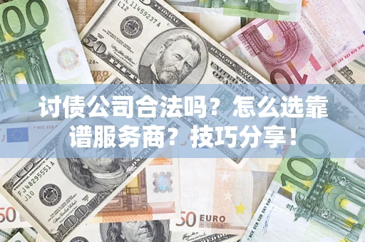 济南讨债公司合法吗？怎么选靠谱服务商？技巧分享！