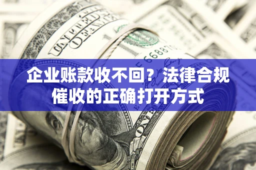 济南企业账款收不回？法律合规催收的正确打开方式