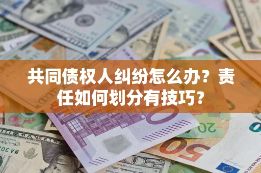 济南共同债权人纠纷怎么办？责任如何划分有技巧？