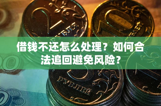 济南借钱不还怎么处理？如何合法追回避免风险？