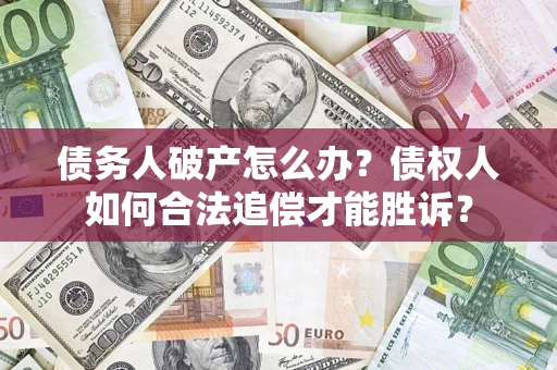 济南债务人破产怎么办？债权人如何合法追偿才能胜诉？