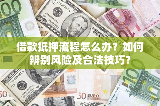 济南借款抵押流程怎么办？如何辨别风险及合法技巧？