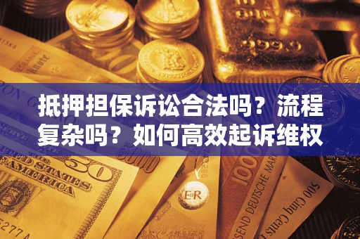 济南抵押担保诉讼合法吗？流程复杂吗？如何高效起诉维权？