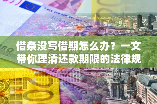 济南借条没写借期怎么办？一文带你理清还款期限的法律规则