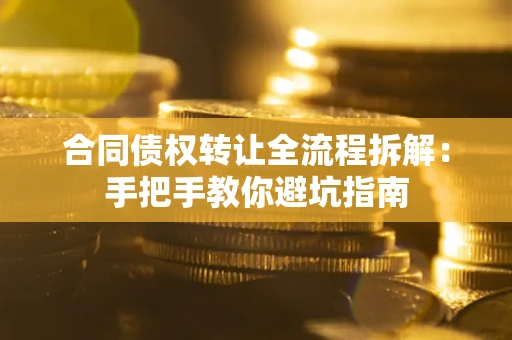 济南合同债权转让全流程拆解：手把手教你避坑指南