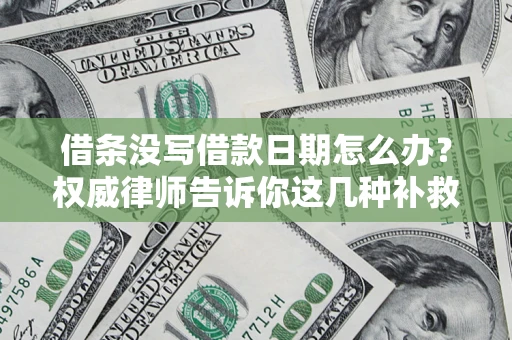 济南借条没写借款日期怎么办？权威律师告诉你这几种补救方法！