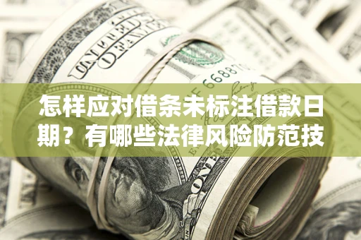 济南怎样应对借条未标注借款日期？有哪些法律风险防范技巧？