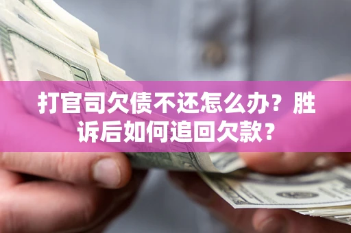 济南打官司欠债不还怎么办？胜诉后如何追回欠款？