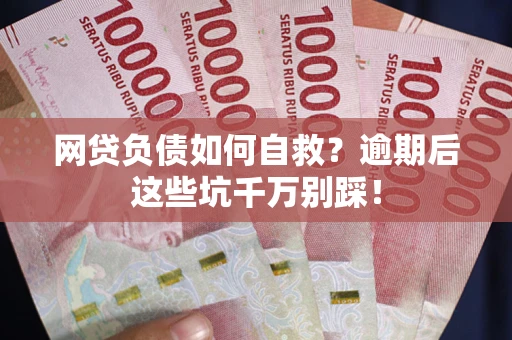 济南网贷负债如何自救？逾期后这些坑千万别踩！