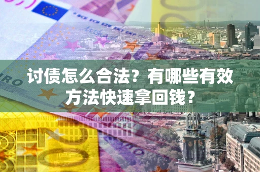 济南讨债怎么合法？有哪些有效方法快速拿回钱？