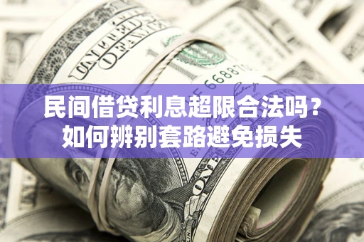 济南民间借贷利息超限合法吗？如何辨别套路避免损失