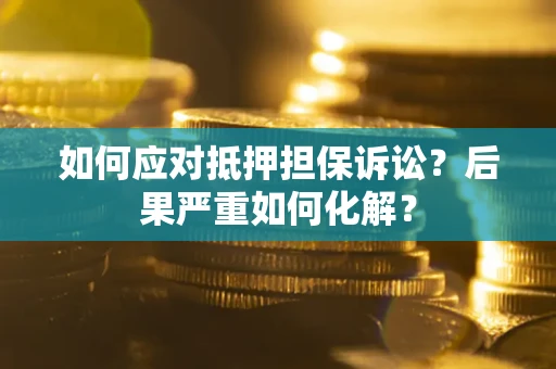 济南如何应对抵押担保诉讼？后果严重如何化解？