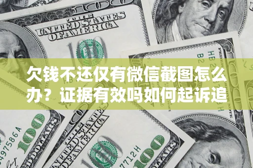济南欠钱不还仅有微信截图怎么办？证据有效吗如何起诉追回欠款？