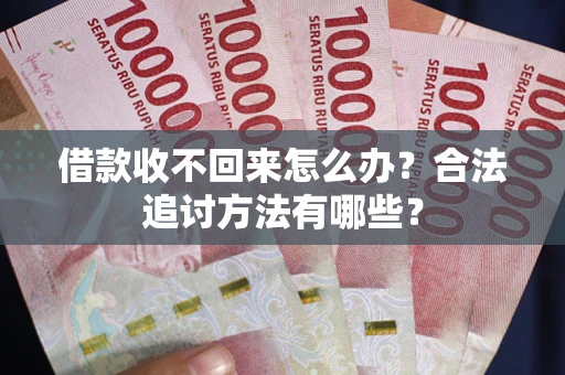 济南借款收不回来怎么办？合法追讨方法有哪些？