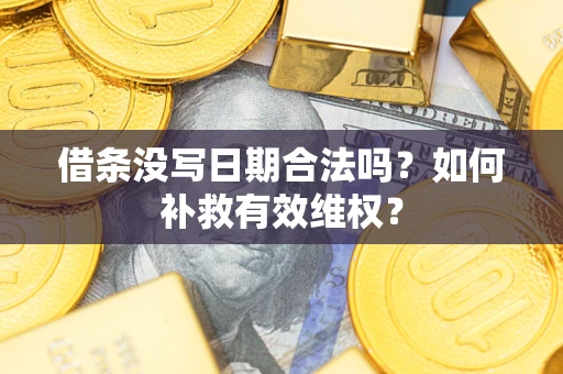 济南借条没写日期合法吗？如何补救有效维权？