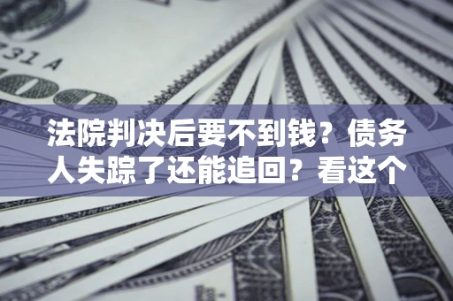 济南法院判决后要不到钱？债务人失踪了还能追回？看这个方法！