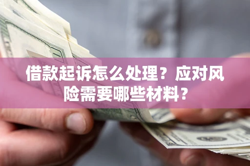 济南借款起诉怎么处理？应对风险需要哪些材料？
