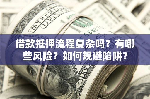 济南借款抵押流程复杂吗？有哪些风险？如何规避陷阱？