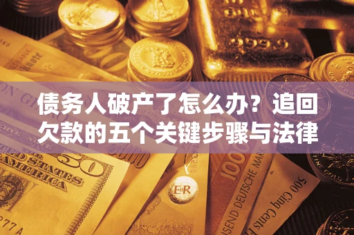 济南债务人破产了怎么办？追回欠款的五个关键步骤与法律策略