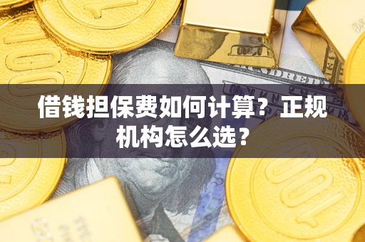 济南借钱担保费如何计算？正规机构怎么选？