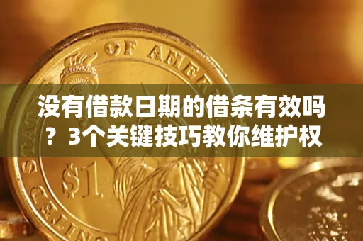 济南没有借款日期的借条有效吗？3个关键技巧教你维护权益