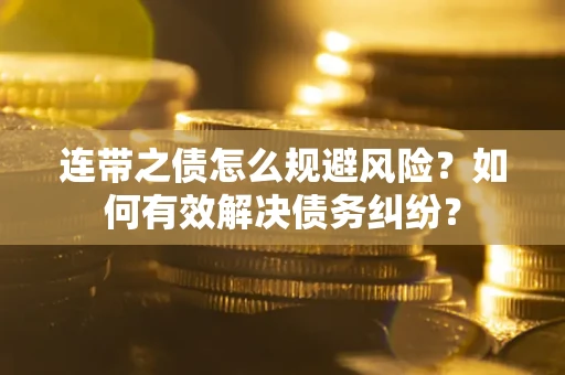 济南连带之债怎么规避风险？如何有效解决债务纠纷？