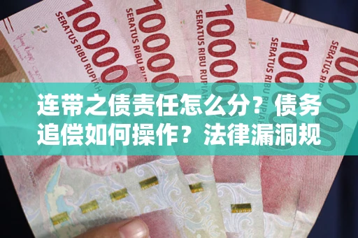 济南连带之债责任怎么分？债务追偿如何操作？法律漏洞规避指南