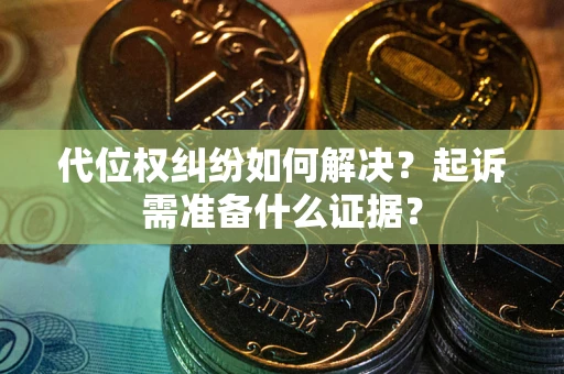 济南代位权纠纷如何解决？起诉需准备什么证据？