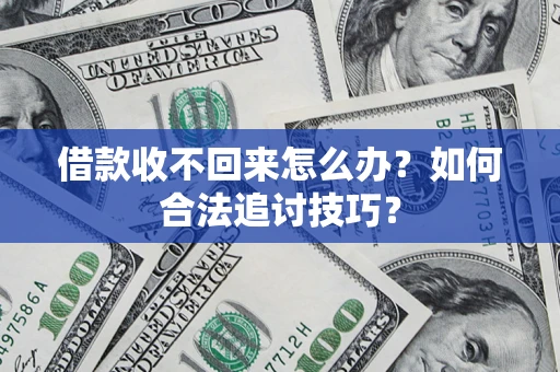 济南借款收不回来怎么办？如何合法追讨技巧？