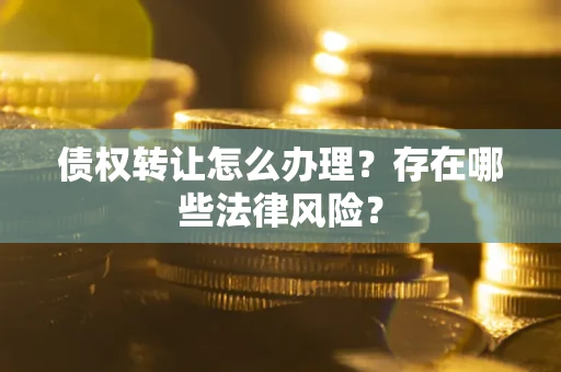 济南债权转让怎么办理？存在哪些法律风险？