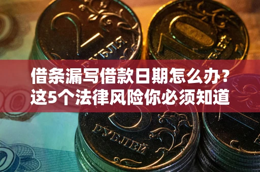 济南借条漏写借款日期怎么办？这5个法律风险你必须知道